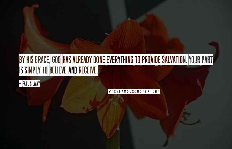 Paul Silway Quotes: By His grace, God has already done everything to provide salvation. Your part is simply to believe and receive.