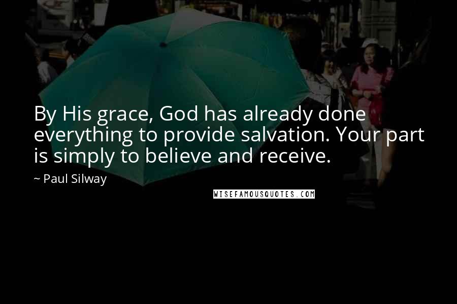 Paul Silway Quotes: By His grace, God has already done everything to provide salvation. Your part is simply to believe and receive.