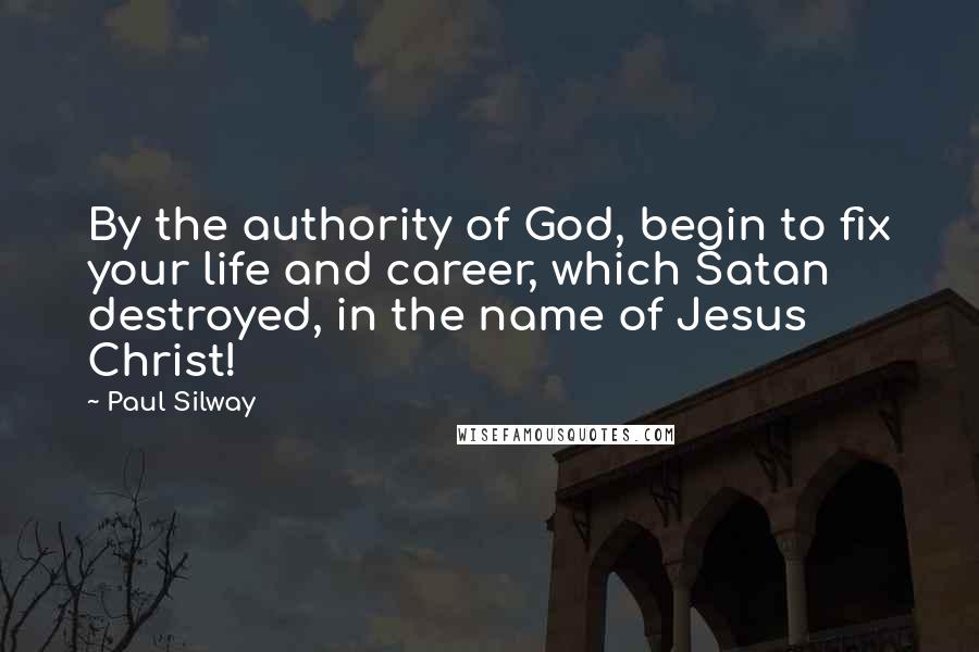 Paul Silway Quotes: By the authority of God, begin to fix your life and career, which Satan destroyed, in the name of Jesus Christ!