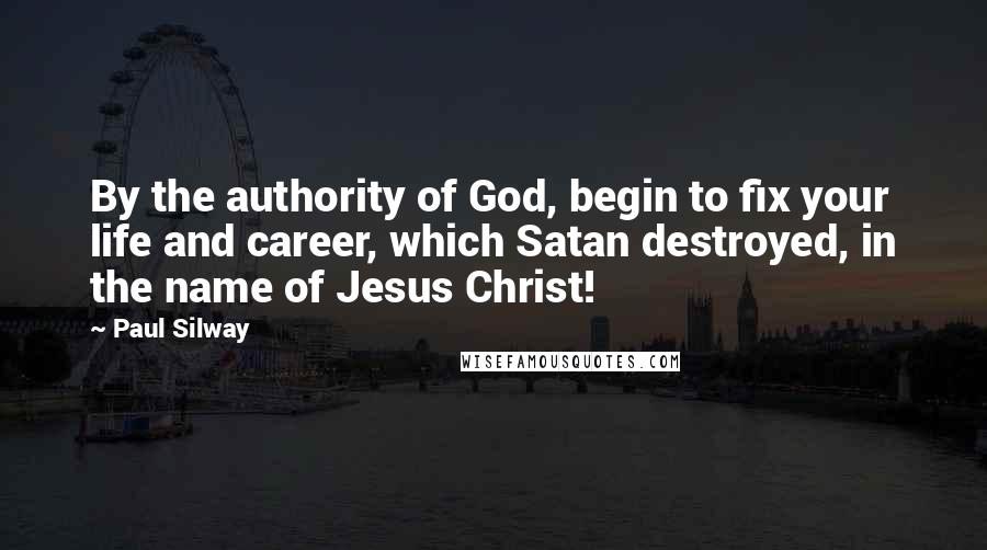 Paul Silway Quotes: By the authority of God, begin to fix your life and career, which Satan destroyed, in the name of Jesus Christ!