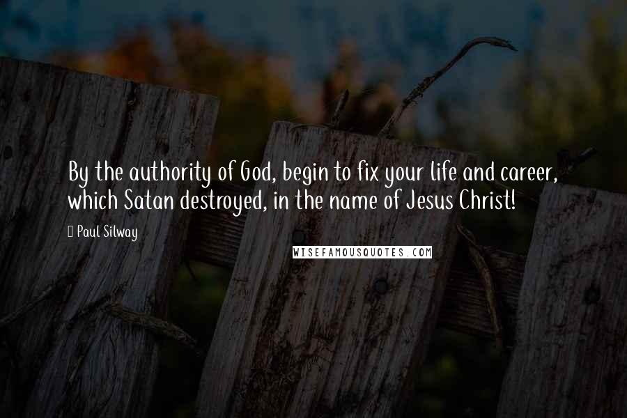 Paul Silway Quotes: By the authority of God, begin to fix your life and career, which Satan destroyed, in the name of Jesus Christ!