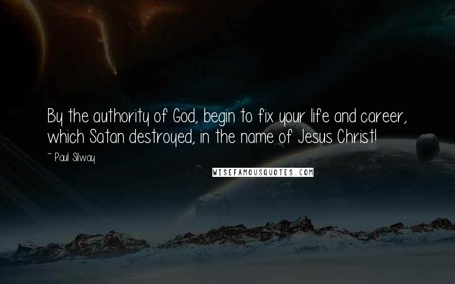 Paul Silway Quotes: By the authority of God, begin to fix your life and career, which Satan destroyed, in the name of Jesus Christ!