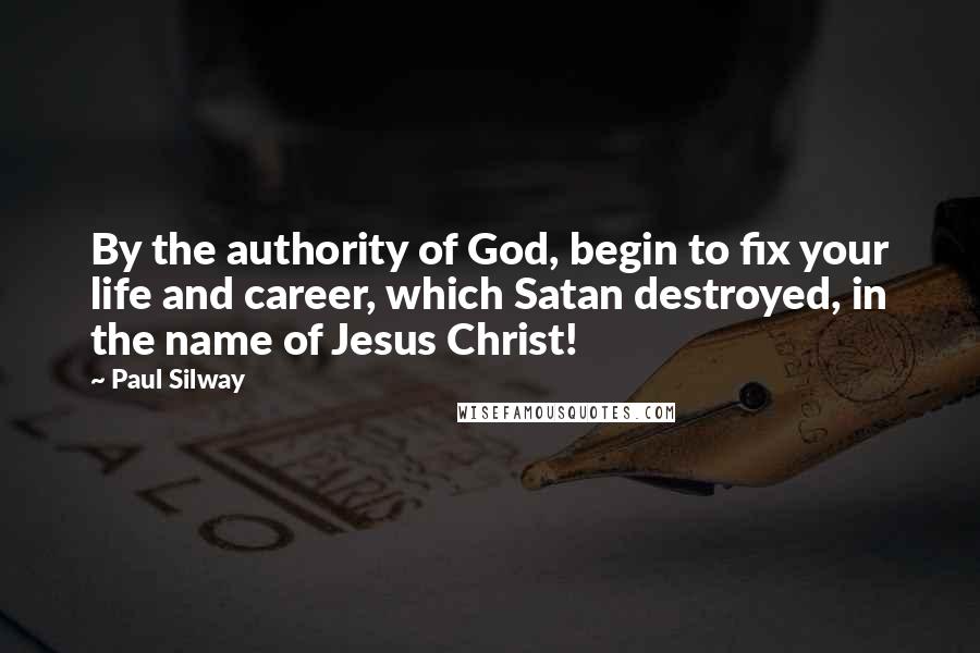 Paul Silway Quotes: By the authority of God, begin to fix your life and career, which Satan destroyed, in the name of Jesus Christ!