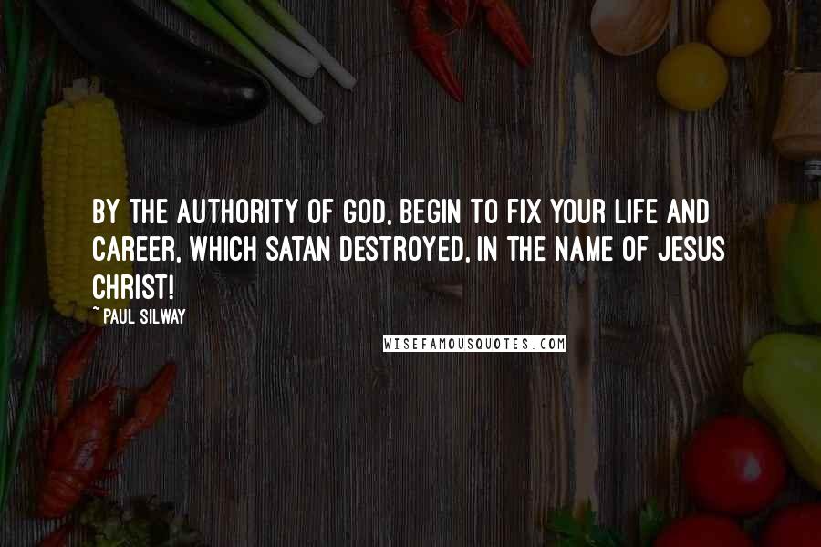 Paul Silway Quotes: By the authority of God, begin to fix your life and career, which Satan destroyed, in the name of Jesus Christ!
