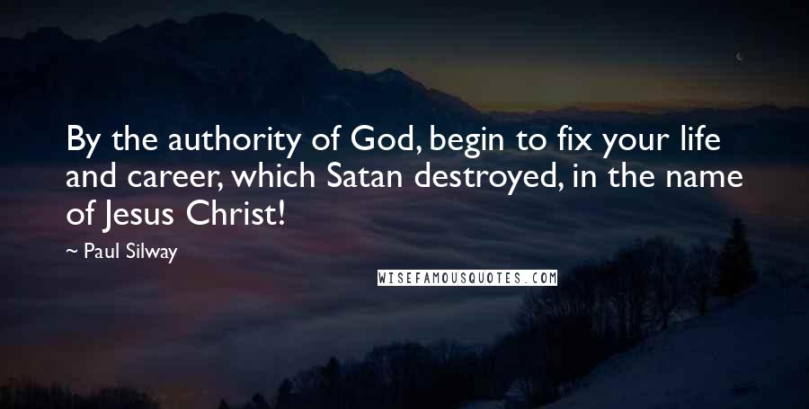 Paul Silway Quotes: By the authority of God, begin to fix your life and career, which Satan destroyed, in the name of Jesus Christ!