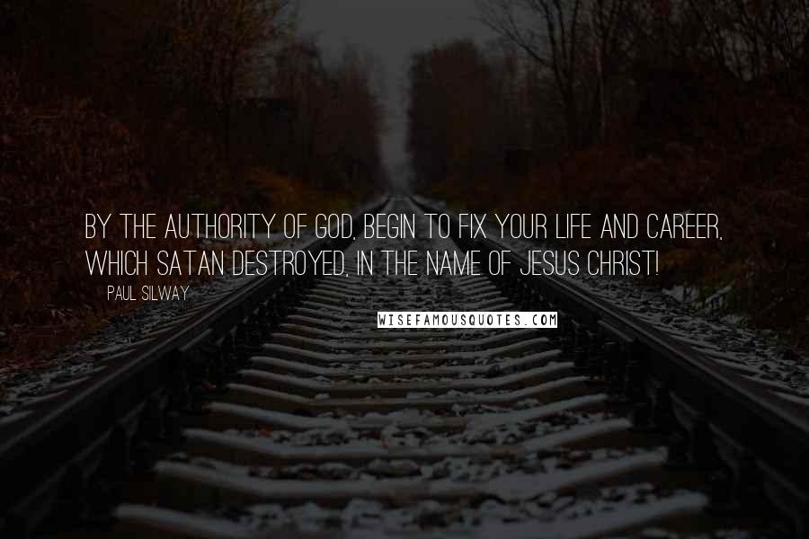 Paul Silway Quotes: By the authority of God, begin to fix your life and career, which Satan destroyed, in the name of Jesus Christ!