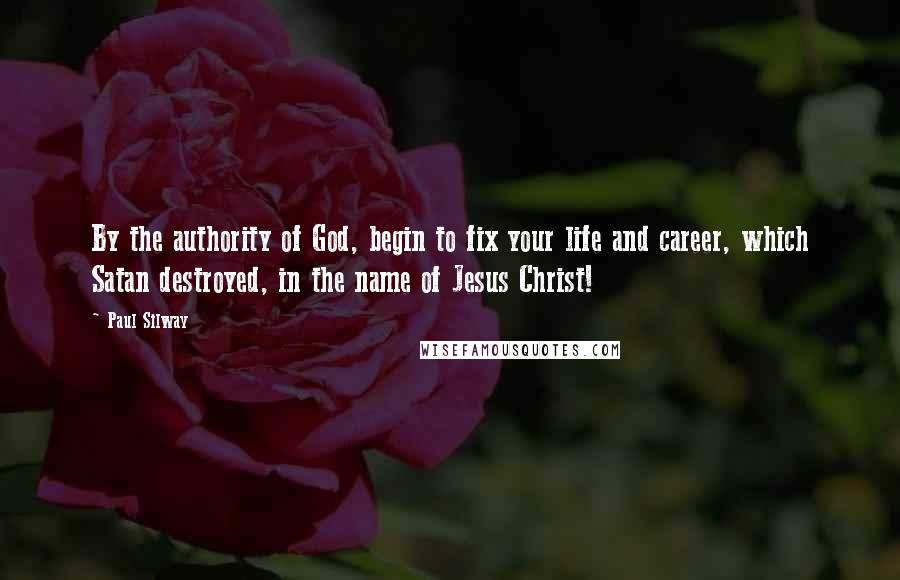 Paul Silway Quotes: By the authority of God, begin to fix your life and career, which Satan destroyed, in the name of Jesus Christ!