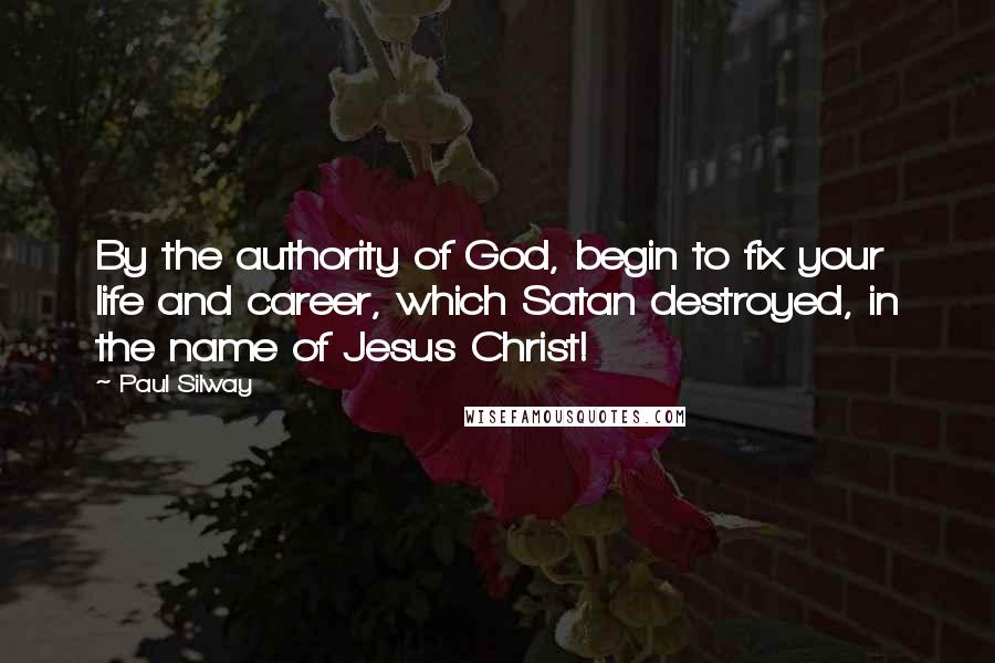 Paul Silway Quotes: By the authority of God, begin to fix your life and career, which Satan destroyed, in the name of Jesus Christ!
