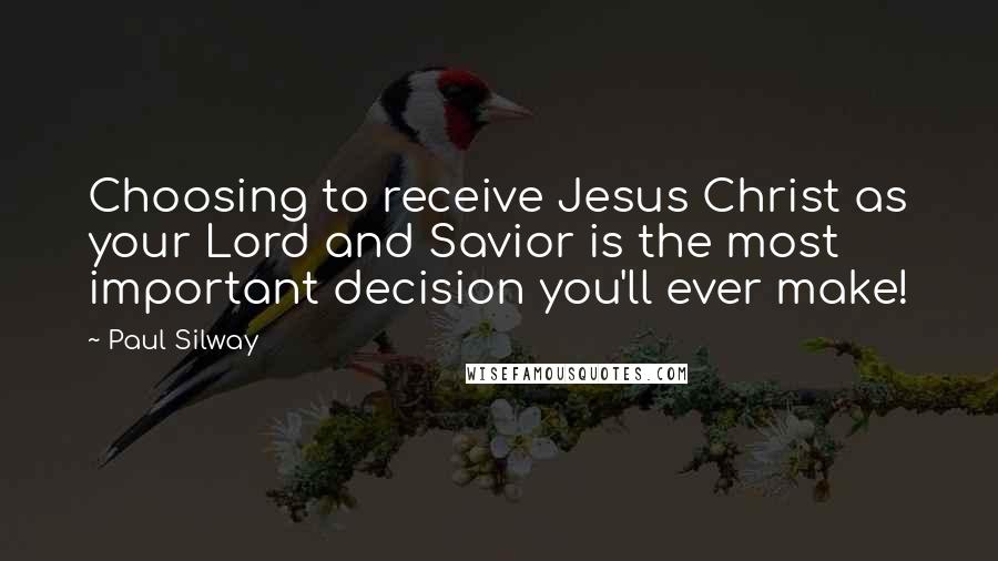 Paul Silway Quotes: Choosing to receive Jesus Christ as your Lord and Savior is the most important decision you'll ever make!