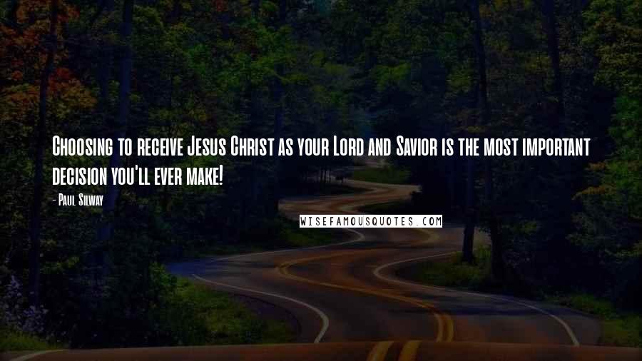 Paul Silway Quotes: Choosing to receive Jesus Christ as your Lord and Savior is the most important decision you'll ever make!