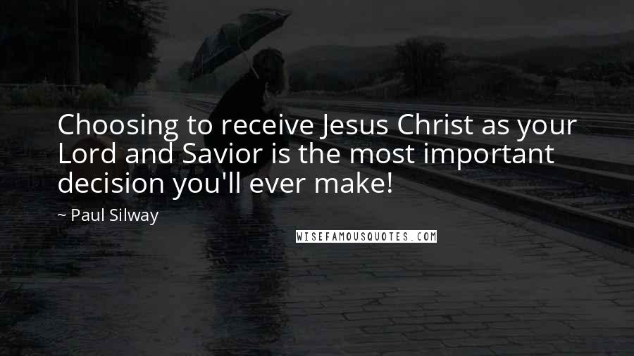 Paul Silway Quotes: Choosing to receive Jesus Christ as your Lord and Savior is the most important decision you'll ever make!