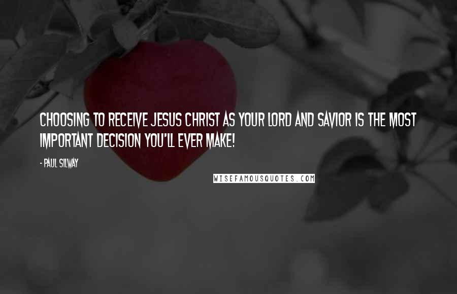 Paul Silway Quotes: Choosing to receive Jesus Christ as your Lord and Savior is the most important decision you'll ever make!