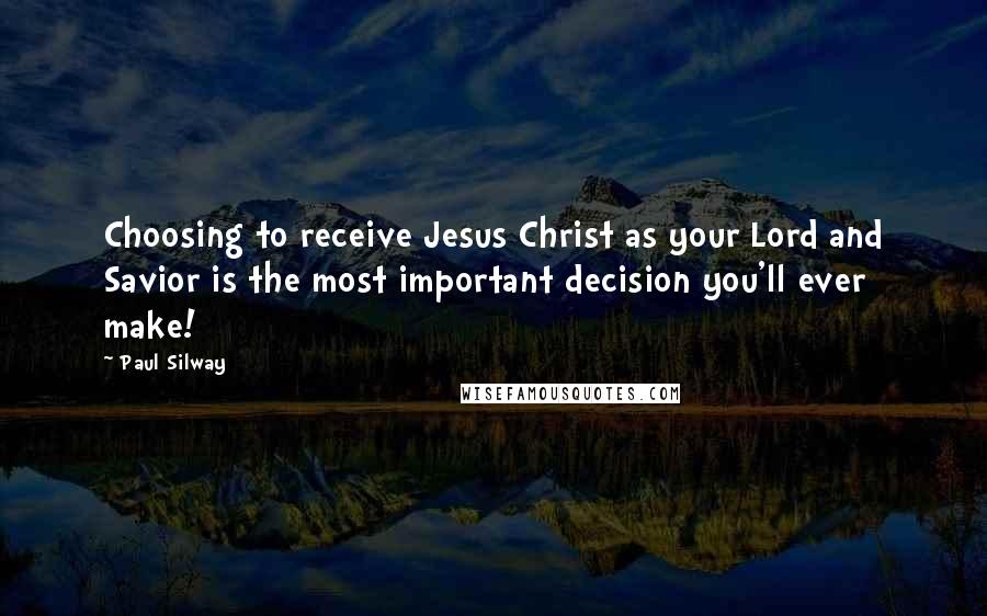 Paul Silway Quotes: Choosing to receive Jesus Christ as your Lord and Savior is the most important decision you'll ever make!