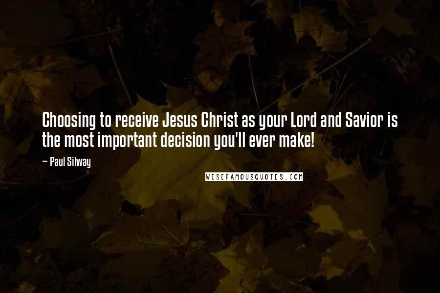 Paul Silway Quotes: Choosing to receive Jesus Christ as your Lord and Savior is the most important decision you'll ever make!