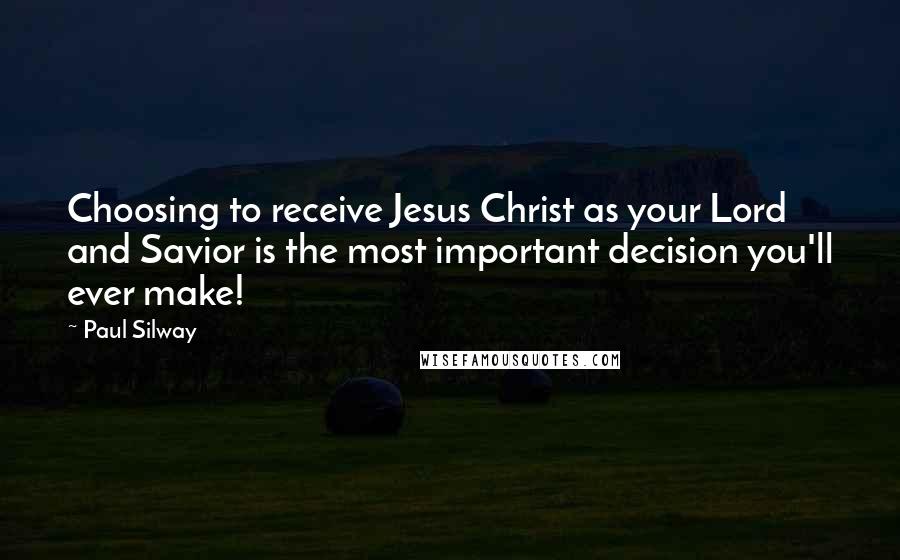 Paul Silway Quotes: Choosing to receive Jesus Christ as your Lord and Savior is the most important decision you'll ever make!