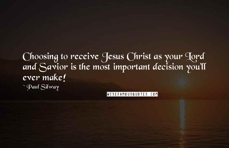 Paul Silway Quotes: Choosing to receive Jesus Christ as your Lord and Savior is the most important decision you'll ever make!