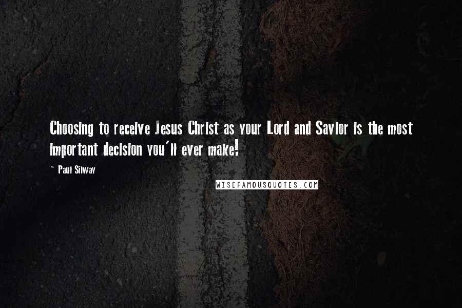 Paul Silway Quotes: Choosing to receive Jesus Christ as your Lord and Savior is the most important decision you'll ever make!