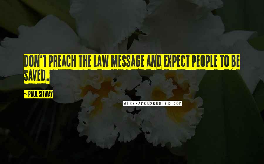 Paul Silway Quotes: Don't preach the law message and expect people to be saved.