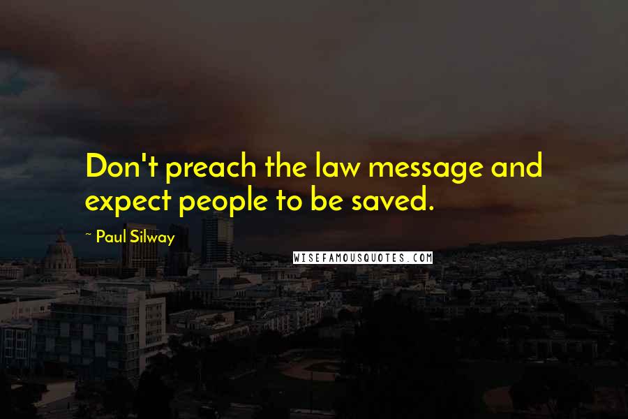 Paul Silway Quotes: Don't preach the law message and expect people to be saved.