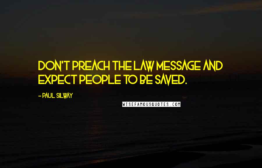 Paul Silway Quotes: Don't preach the law message and expect people to be saved.