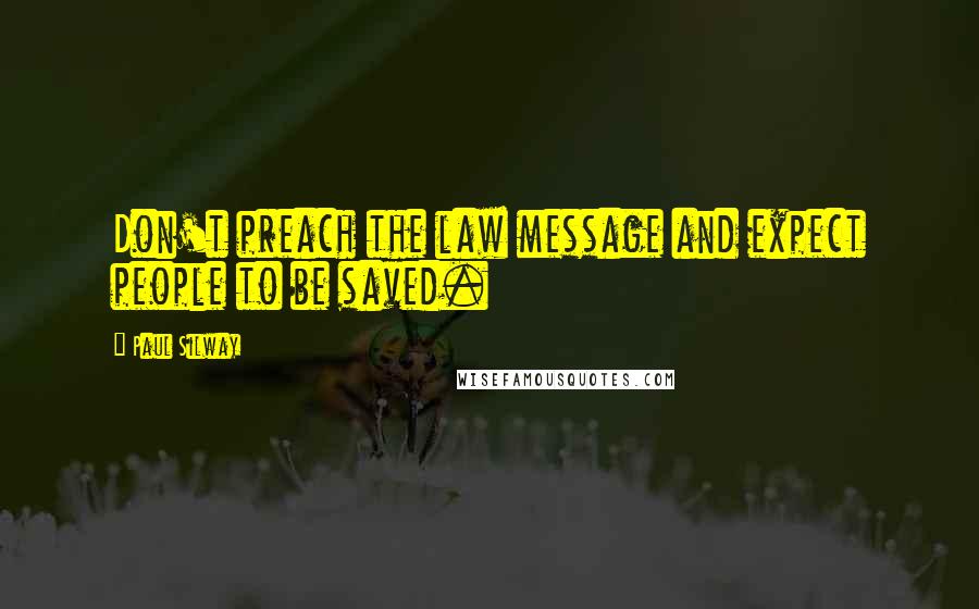 Paul Silway Quotes: Don't preach the law message and expect people to be saved.