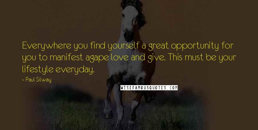 Paul Silway Quotes: Everywhere you find yourself a great opportunity for you to manifest agape love and give. This must be your lifestyle everyday.