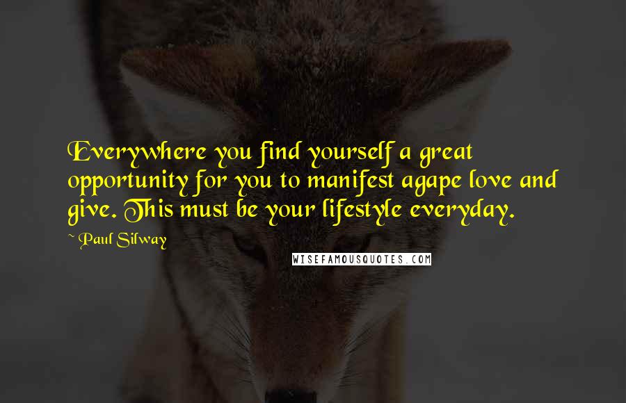 Paul Silway Quotes: Everywhere you find yourself a great opportunity for you to manifest agape love and give. This must be your lifestyle everyday.