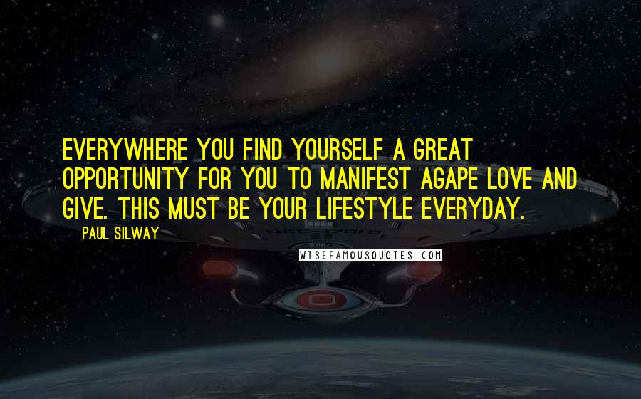 Paul Silway Quotes: Everywhere you find yourself a great opportunity for you to manifest agape love and give. This must be your lifestyle everyday.