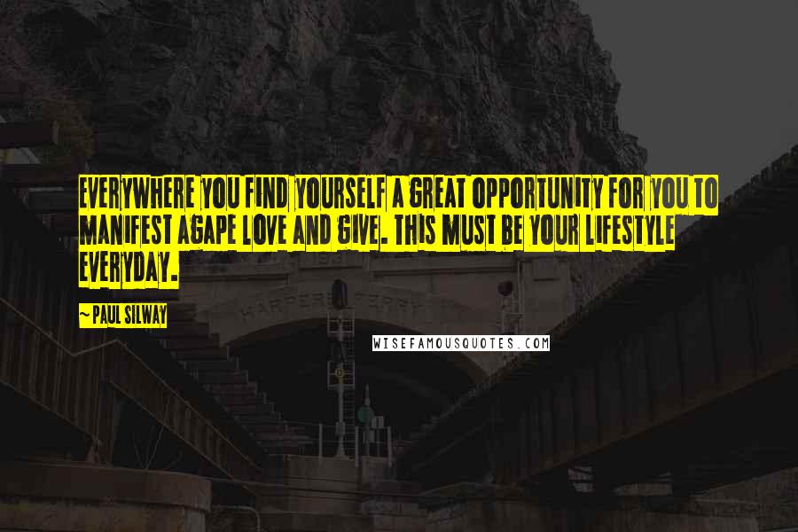 Paul Silway Quotes: Everywhere you find yourself a great opportunity for you to manifest agape love and give. This must be your lifestyle everyday.