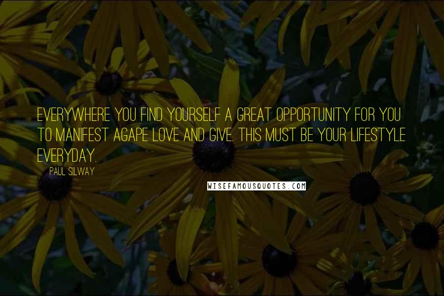 Paul Silway Quotes: Everywhere you find yourself a great opportunity for you to manifest agape love and give. This must be your lifestyle everyday.