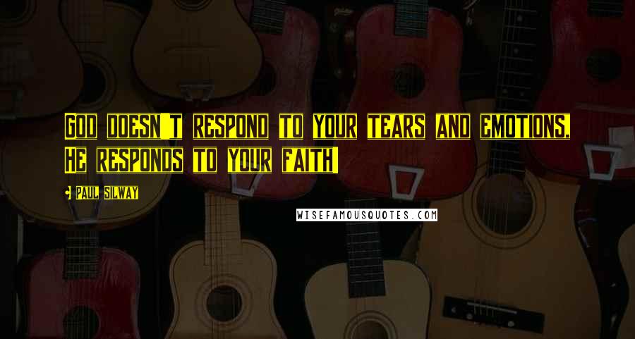 Paul Silway Quotes: God doesn't respond to your tears and emotions, He responds to your faith!