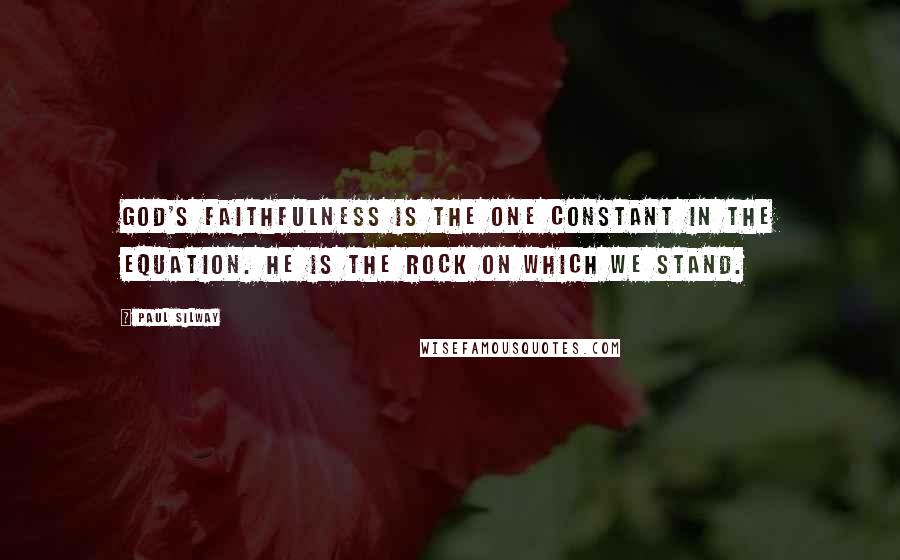 Paul Silway Quotes: God's faithfulness is the one constant in the equation. He is the Rock on which we stand.