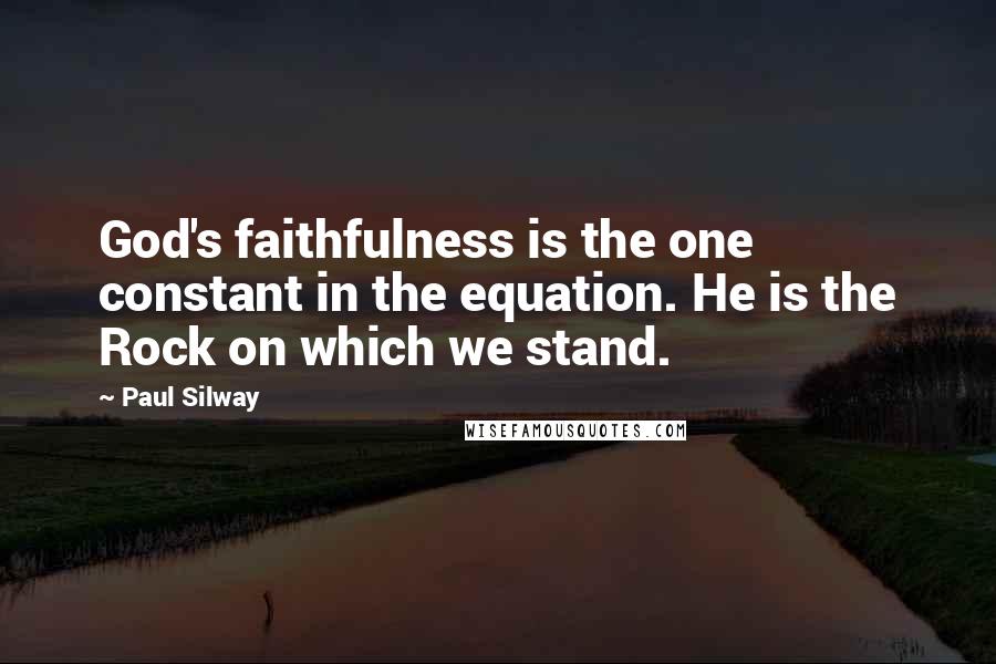 Paul Silway Quotes: God's faithfulness is the one constant in the equation. He is the Rock on which we stand.