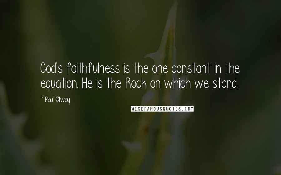 Paul Silway Quotes: God's faithfulness is the one constant in the equation. He is the Rock on which we stand.