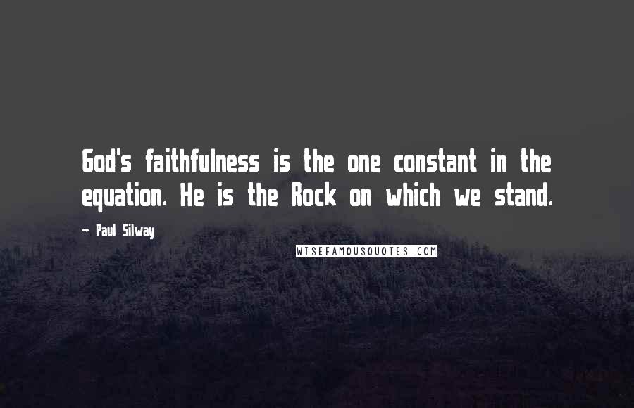 Paul Silway Quotes: God's faithfulness is the one constant in the equation. He is the Rock on which we stand.