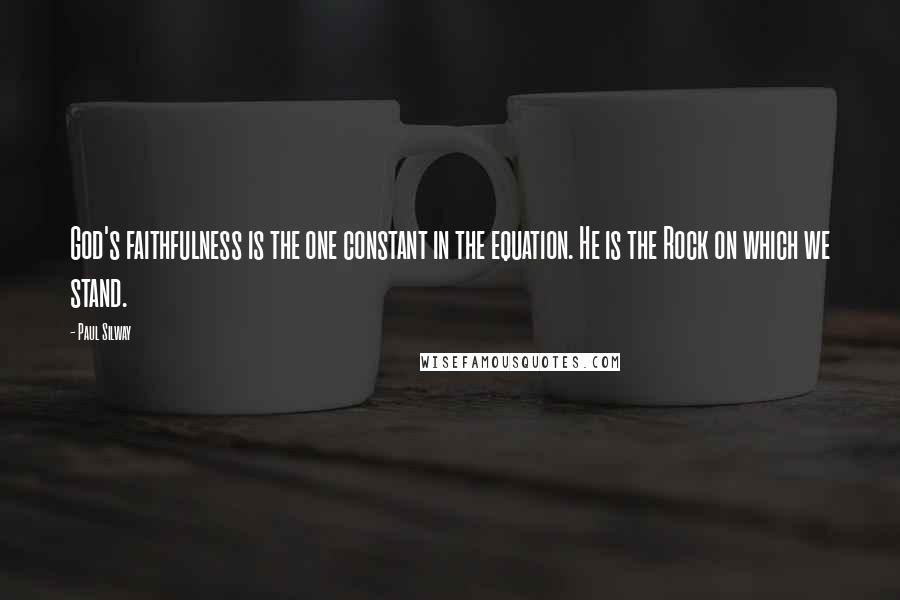 Paul Silway Quotes: God's faithfulness is the one constant in the equation. He is the Rock on which we stand.