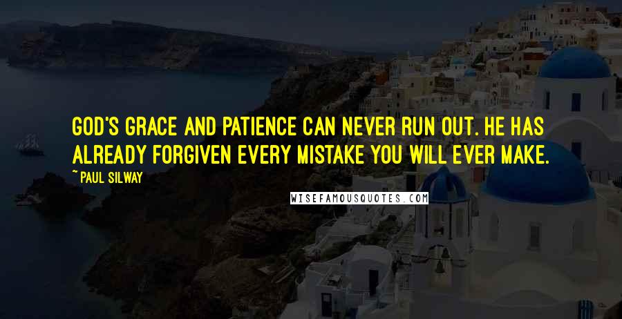 Paul Silway Quotes: God's grace and patience can never run out. He has already forgiven every mistake you will ever make.