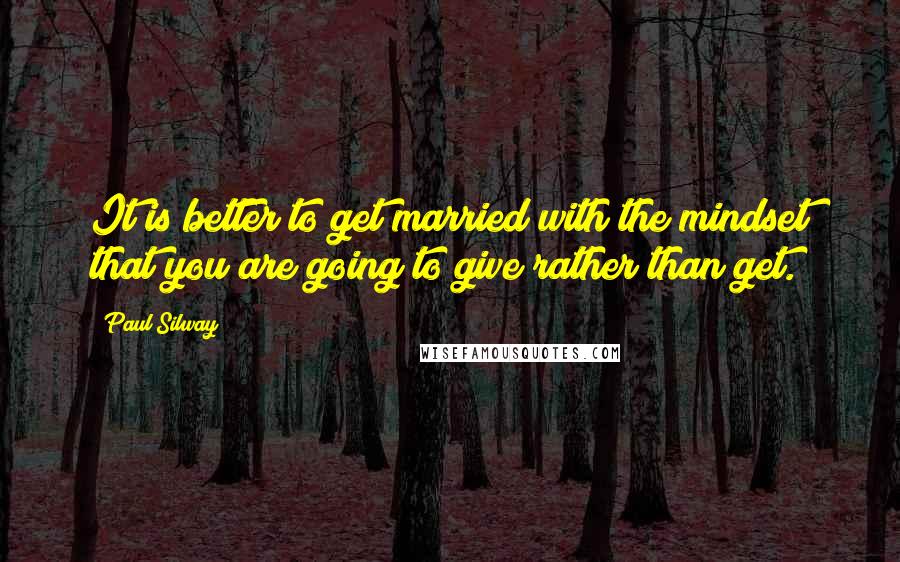Paul Silway Quotes: It is better to get married with the mindset that you are going to give rather than get.