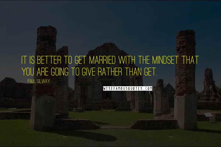 Paul Silway Quotes: It is better to get married with the mindset that you are going to give rather than get.