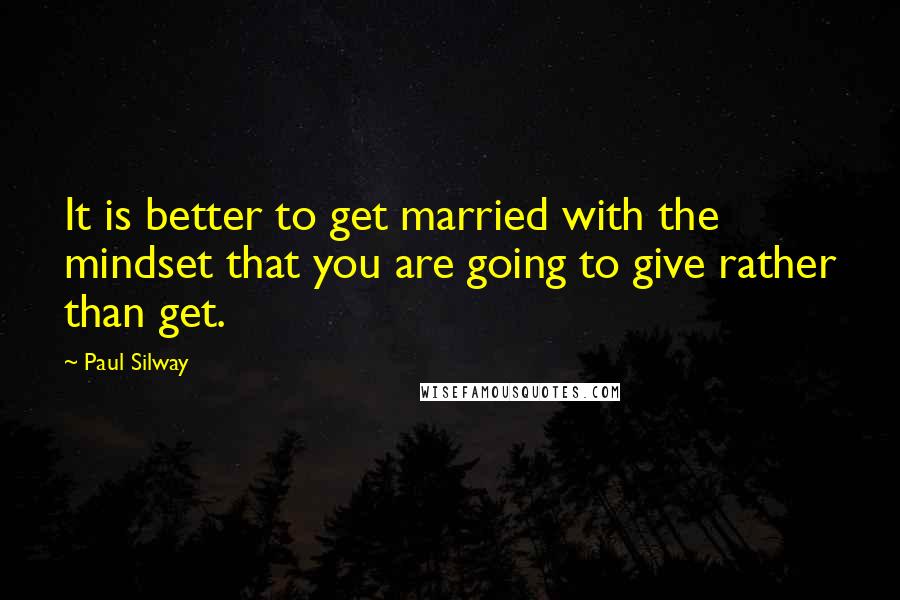 Paul Silway Quotes: It is better to get married with the mindset that you are going to give rather than get.