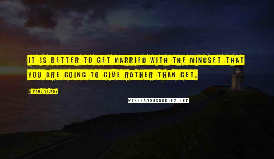 Paul Silway Quotes: It is better to get married with the mindset that you are going to give rather than get.