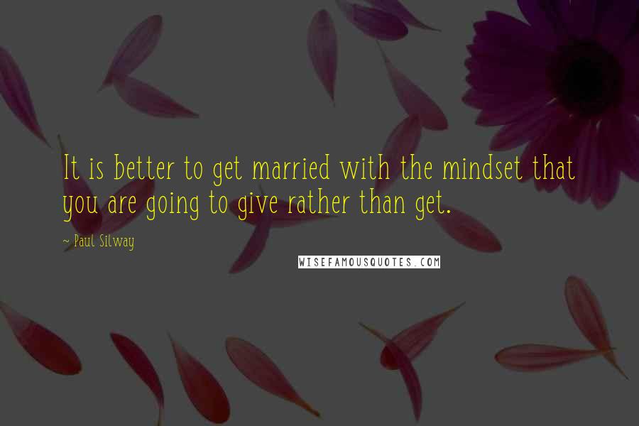 Paul Silway Quotes: It is better to get married with the mindset that you are going to give rather than get.