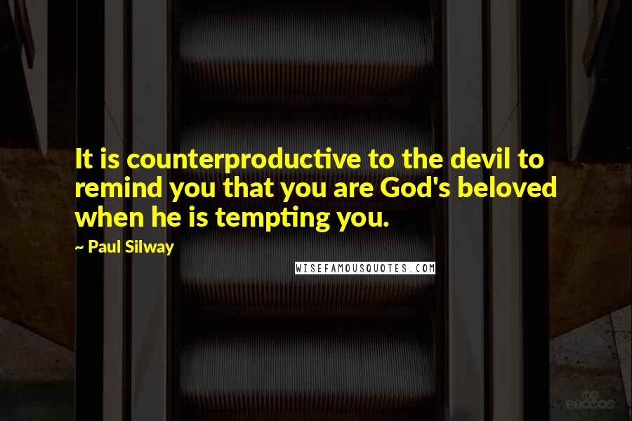 Paul Silway Quotes: It is counterproductive to the devil to remind you that you are God's beloved when he is tempting you.