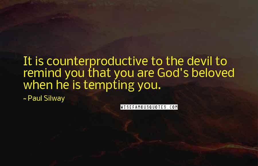 Paul Silway Quotes: It is counterproductive to the devil to remind you that you are God's beloved when he is tempting you.