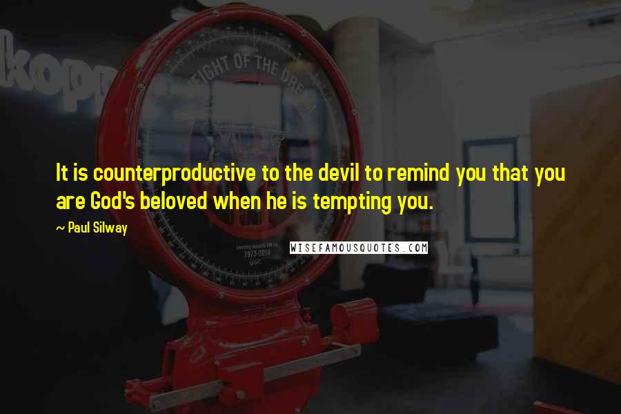 Paul Silway Quotes: It is counterproductive to the devil to remind you that you are God's beloved when he is tempting you.