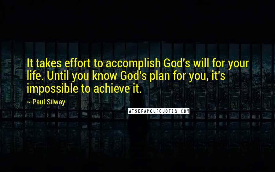 Paul Silway Quotes: It takes effort to accomplish God's will for your life. Until you know God's plan for you, it's impossible to achieve it.
