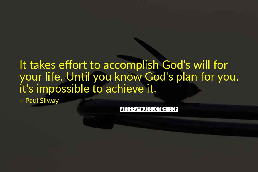 Paul Silway Quotes: It takes effort to accomplish God's will for your life. Until you know God's plan for you, it's impossible to achieve it.