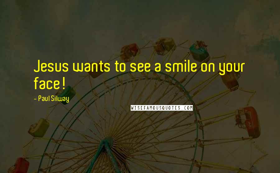 Paul Silway Quotes: Jesus wants to see a smile on your face!