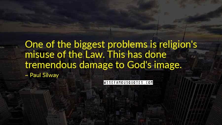 Paul Silway Quotes: One of the biggest problems is religion's misuse of the Law. This has done tremendous damage to God's image.