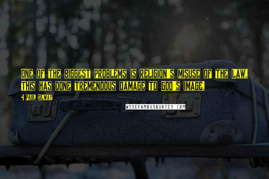 Paul Silway Quotes: One of the biggest problems is religion's misuse of the Law. This has done tremendous damage to God's image.